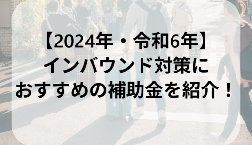 【2024年・令和6年】インバウンド対策におすすめの補助金を紹介！