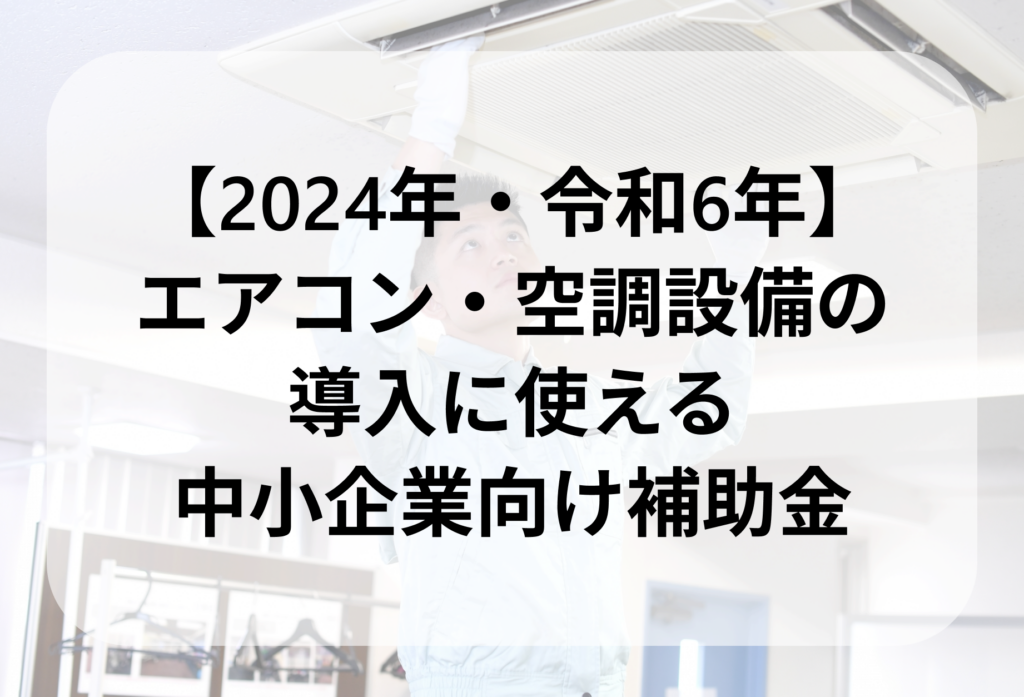 2024年版】エアコン・空調設備に使える中小企業向け補助金を紹介！