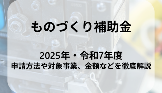 ものづくり補助金とは？2025年の申請方法や対象事業、金額などを解説