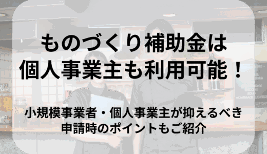ものづくり補助金は小規模事業者・個人事業主でも申請可能！採択に向けた注意点をご紹介