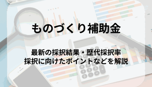 ものづくり補助金の歴代採択結果・採択率まとめ｜傾向と採択に向けたポイントを解説