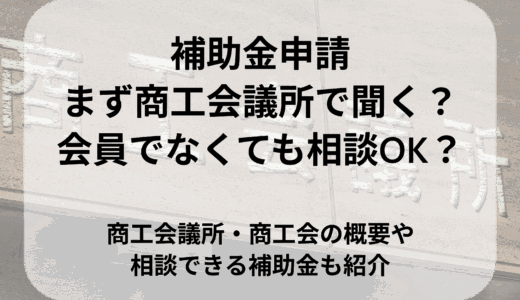 補助金を申請するなら、まず商工会議所で聞く？会員でなくても相談OK？