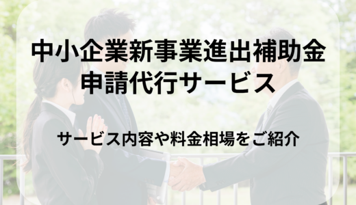 中小企業新事業進出補助金の申請代行サービスについて｜活用時の注意点や料金相場を紹介